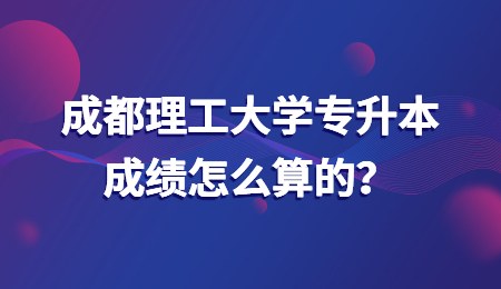 成都理工大学专升本成绩怎么算的？