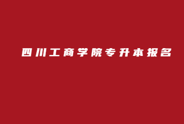 四川工商学院专升本报名