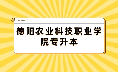 德阳农业科技职业学院专升本